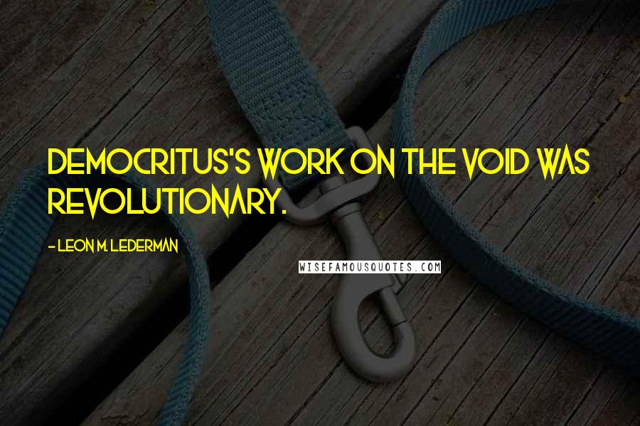 Leon M. Lederman Quotes: Democritus's work on the void was revolutionary.