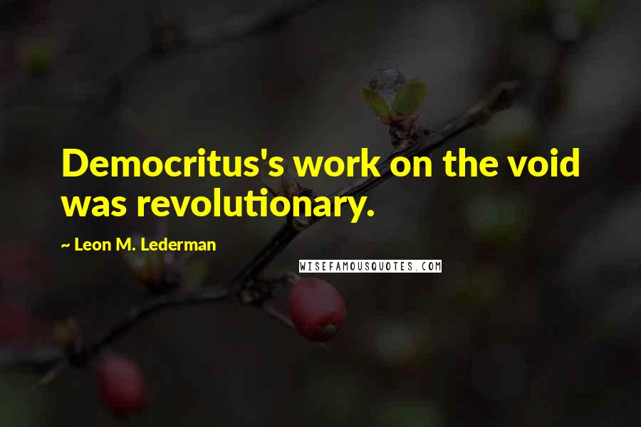 Leon M. Lederman Quotes: Democritus's work on the void was revolutionary.