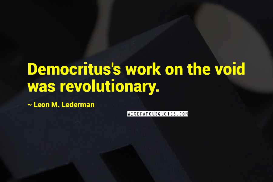 Leon M. Lederman Quotes: Democritus's work on the void was revolutionary.