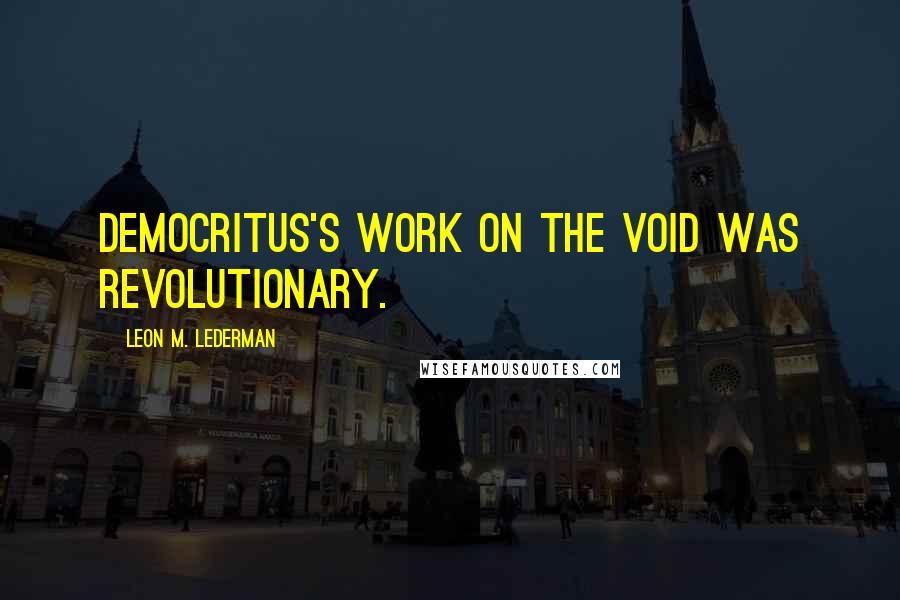 Leon M. Lederman Quotes: Democritus's work on the void was revolutionary.