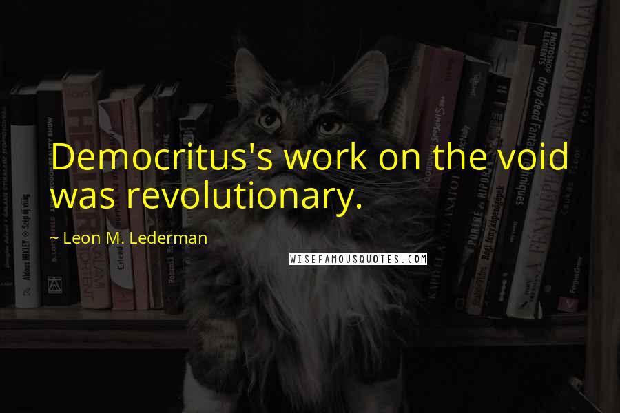 Leon M. Lederman Quotes: Democritus's work on the void was revolutionary.