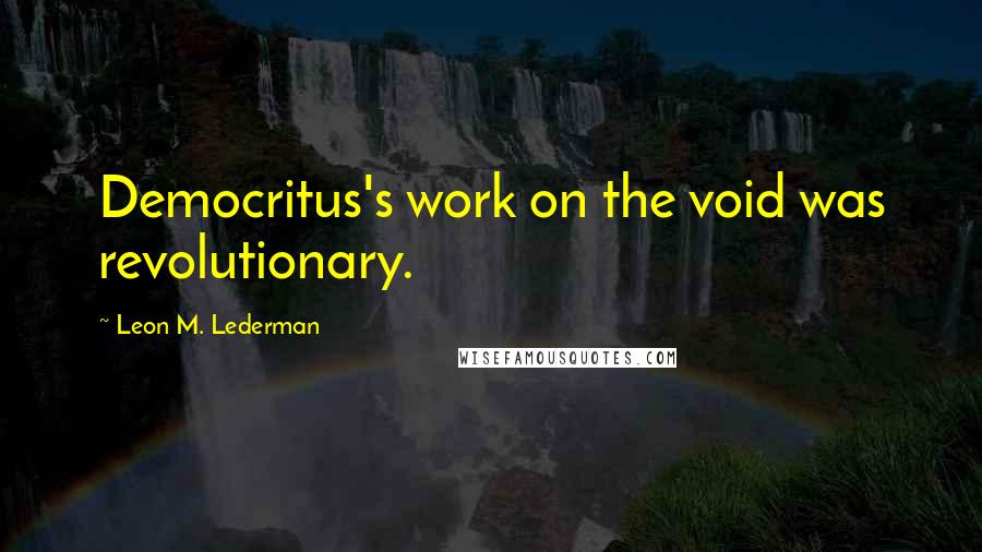 Leon M. Lederman Quotes: Democritus's work on the void was revolutionary.