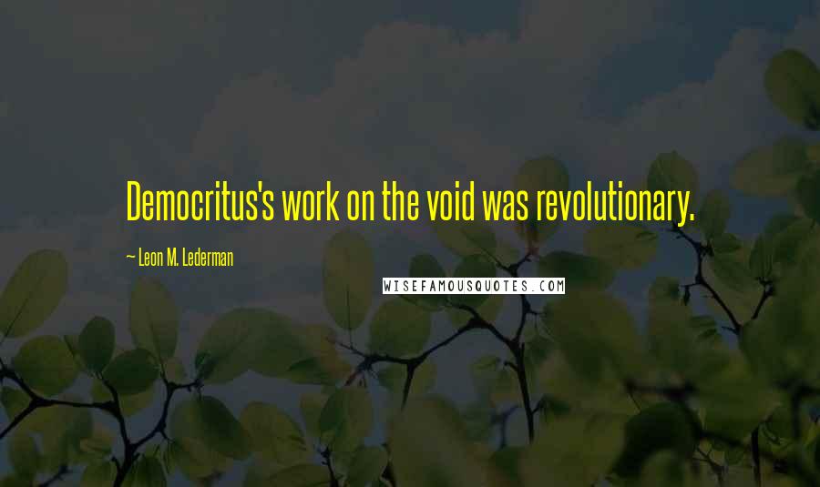 Leon M. Lederman Quotes: Democritus's work on the void was revolutionary.