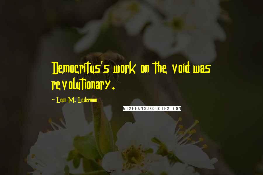 Leon M. Lederman Quotes: Democritus's work on the void was revolutionary.