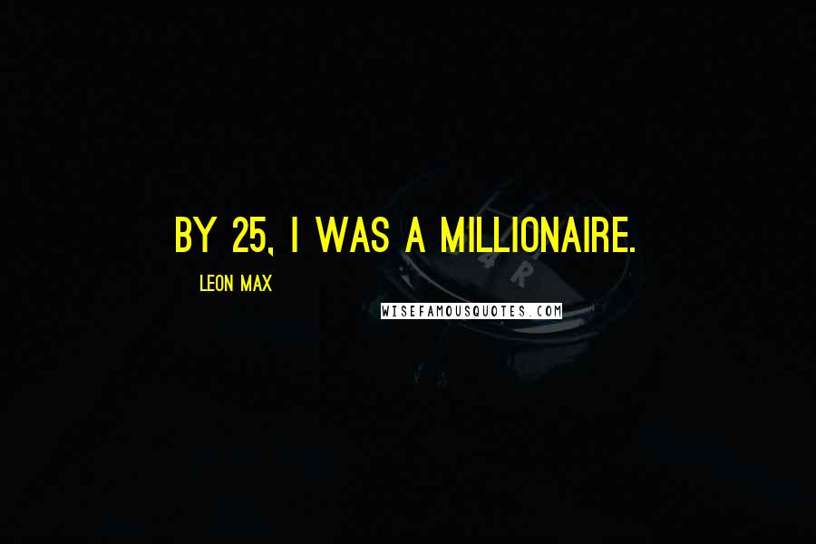 Leon Max Quotes: By 25, I was a millionaire.