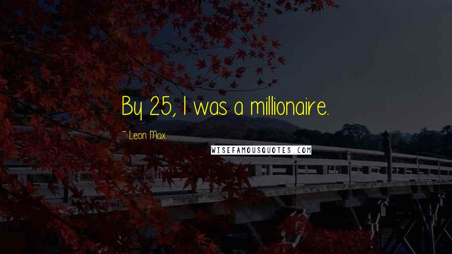 Leon Max Quotes: By 25, I was a millionaire.