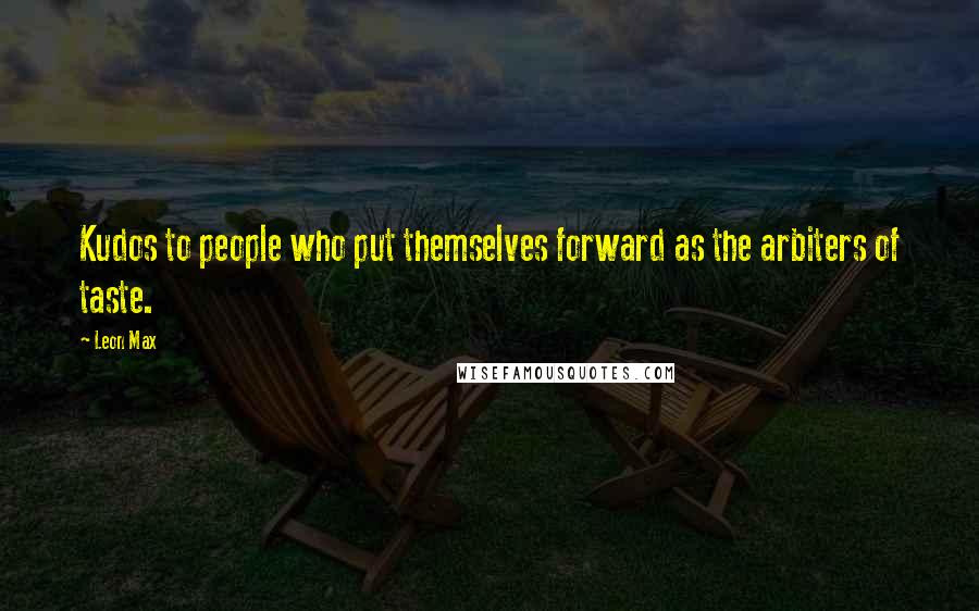 Leon Max Quotes: Kudos to people who put themselves forward as the arbiters of taste.