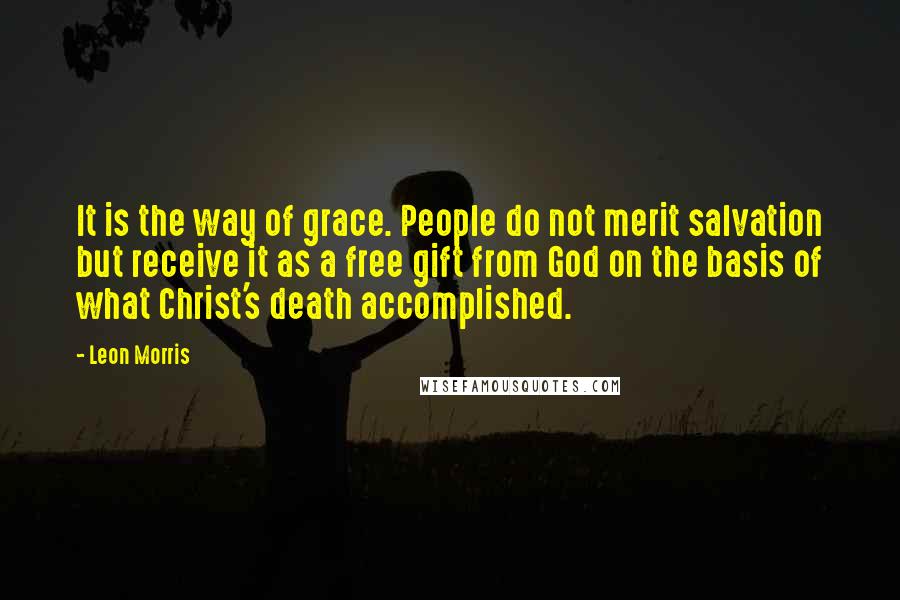 Leon Morris Quotes: It is the way of grace. People do not merit salvation but receive it as a free gift from God on the basis of what Christ's death accomplished.