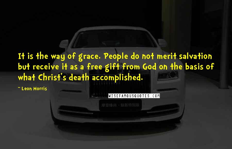 Leon Morris Quotes: It is the way of grace. People do not merit salvation but receive it as a free gift from God on the basis of what Christ's death accomplished.