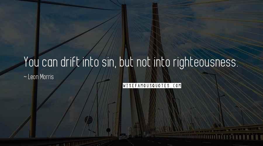 Leon Morris Quotes: You can drift into sin, but not into righteousness.