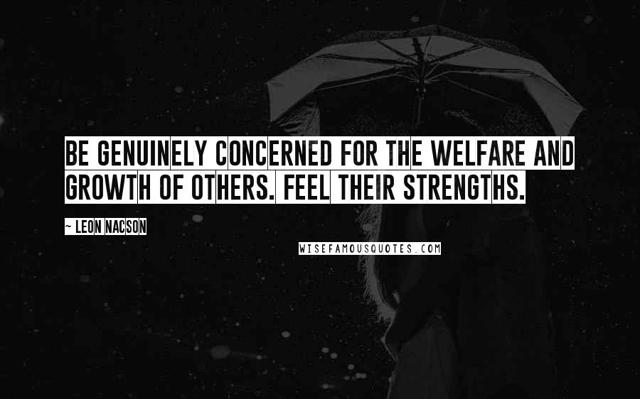 Leon Nacson Quotes: Be genuinely concerned for the welfare and growth of others. Feel their strengths.