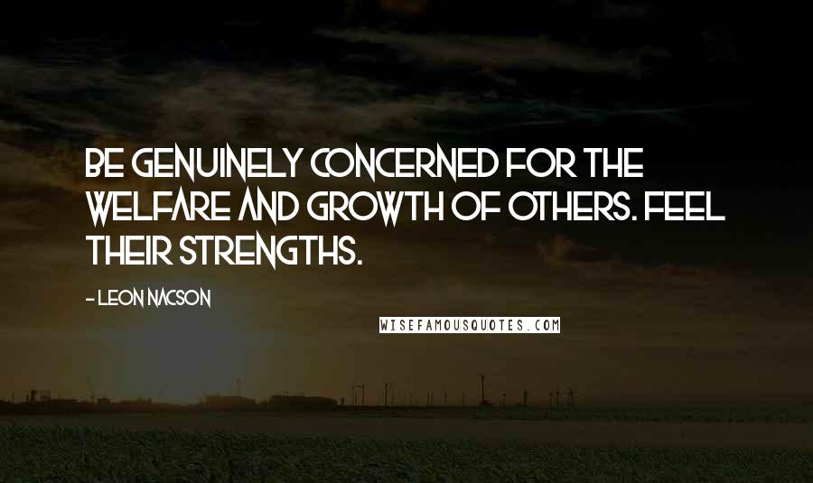 Leon Nacson Quotes: Be genuinely concerned for the welfare and growth of others. Feel their strengths.