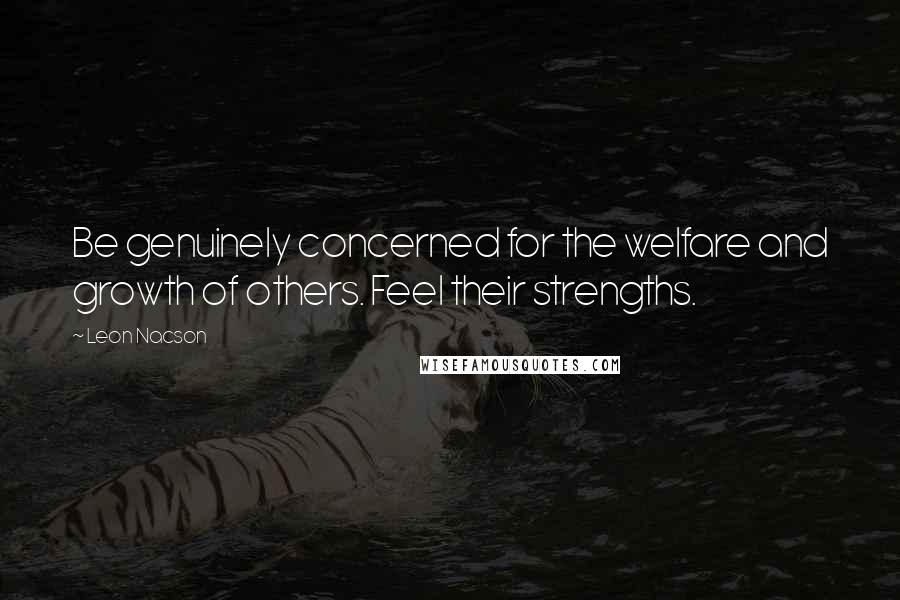 Leon Nacson Quotes: Be genuinely concerned for the welfare and growth of others. Feel their strengths.