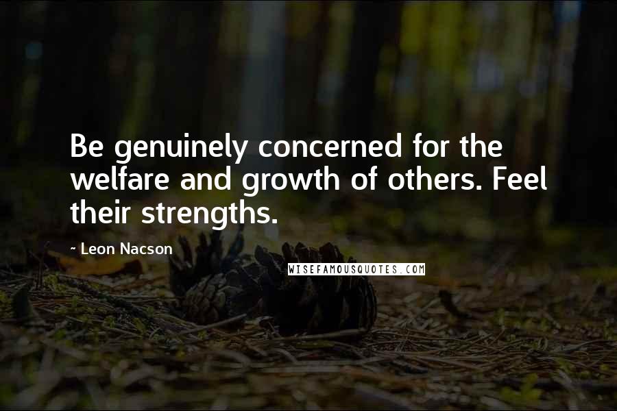 Leon Nacson Quotes: Be genuinely concerned for the welfare and growth of others. Feel their strengths.