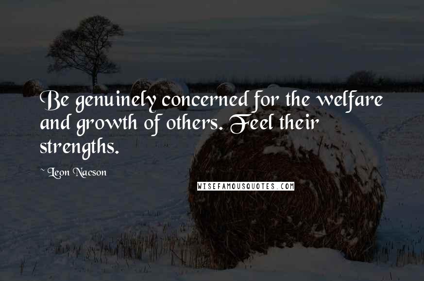 Leon Nacson Quotes: Be genuinely concerned for the welfare and growth of others. Feel their strengths.