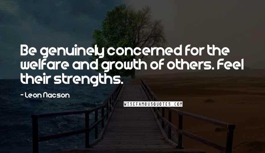 Leon Nacson Quotes: Be genuinely concerned for the welfare and growth of others. Feel their strengths.