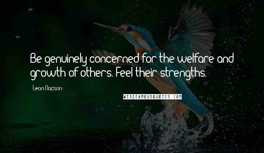 Leon Nacson Quotes: Be genuinely concerned for the welfare and growth of others. Feel their strengths.