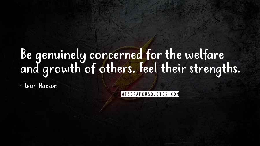 Leon Nacson Quotes: Be genuinely concerned for the welfare and growth of others. Feel their strengths.