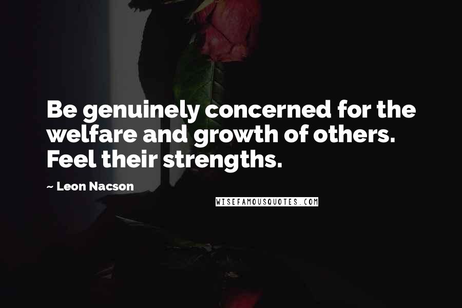 Leon Nacson Quotes: Be genuinely concerned for the welfare and growth of others. Feel their strengths.