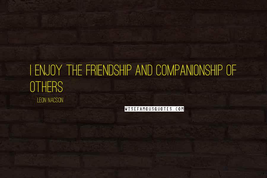 Leon Nacson Quotes: I enjoy the friendship and companionship of others