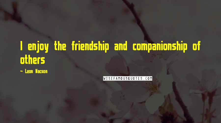 Leon Nacson Quotes: I enjoy the friendship and companionship of others