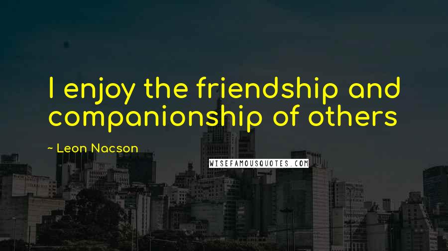 Leon Nacson Quotes: I enjoy the friendship and companionship of others