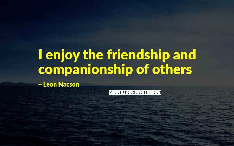 Leon Nacson Quotes: I enjoy the friendship and companionship of others