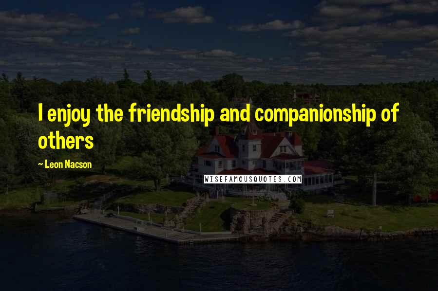 Leon Nacson Quotes: I enjoy the friendship and companionship of others