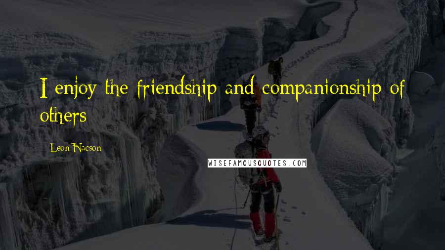 Leon Nacson Quotes: I enjoy the friendship and companionship of others