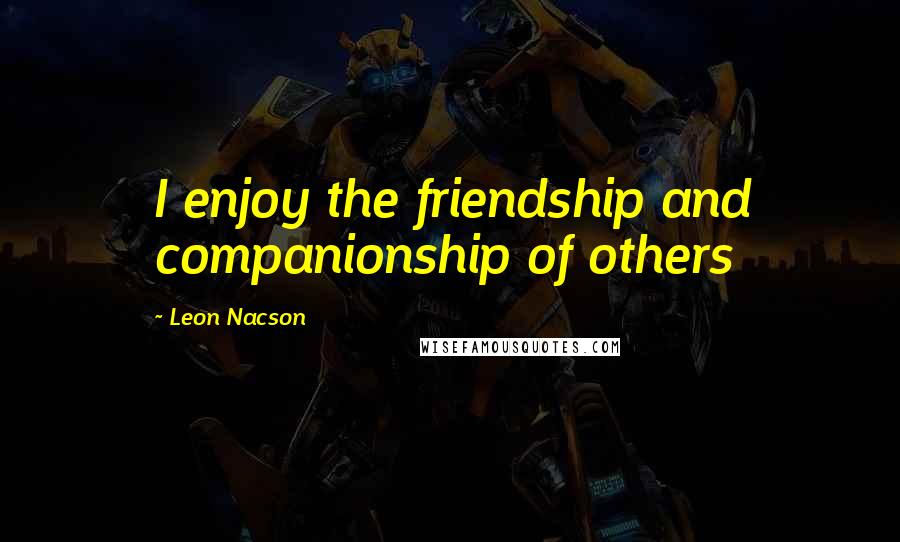 Leon Nacson Quotes: I enjoy the friendship and companionship of others