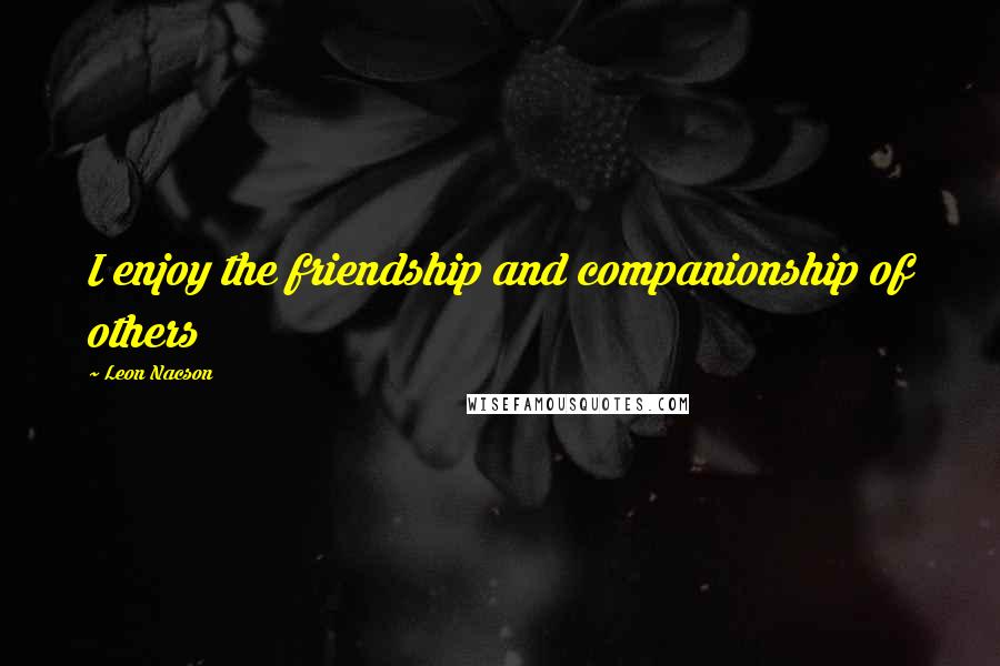 Leon Nacson Quotes: I enjoy the friendship and companionship of others