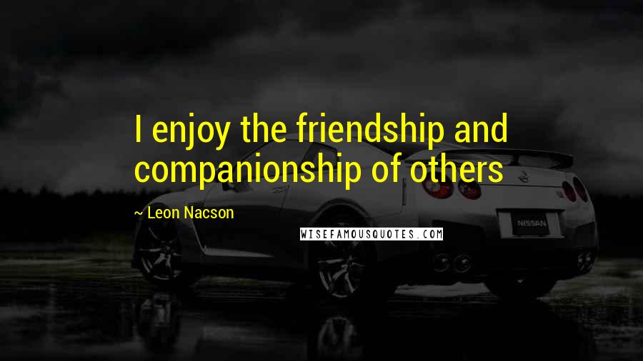 Leon Nacson Quotes: I enjoy the friendship and companionship of others