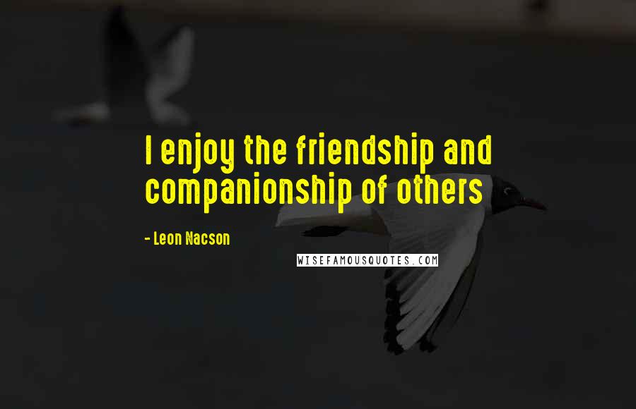 Leon Nacson Quotes: I enjoy the friendship and companionship of others