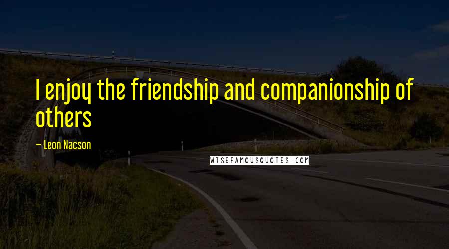 Leon Nacson Quotes: I enjoy the friendship and companionship of others