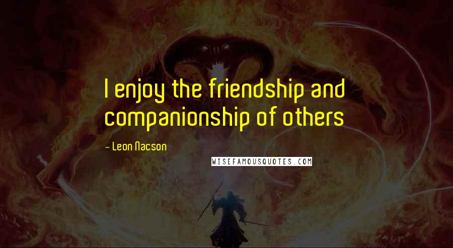 Leon Nacson Quotes: I enjoy the friendship and companionship of others