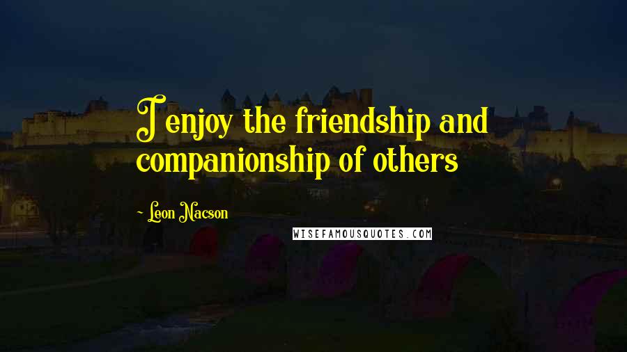 Leon Nacson Quotes: I enjoy the friendship and companionship of others