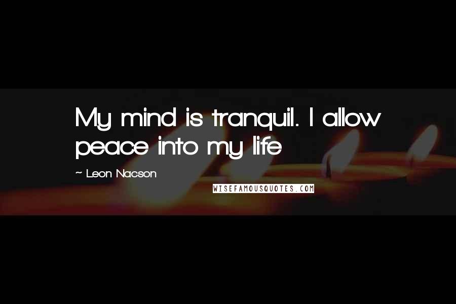 Leon Nacson Quotes: My mind is tranquil. I allow peace into my life