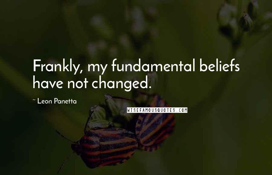 Leon Panetta Quotes: Frankly, my fundamental beliefs have not changed.