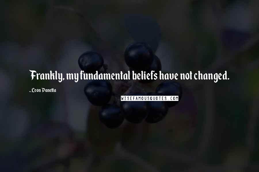 Leon Panetta Quotes: Frankly, my fundamental beliefs have not changed.