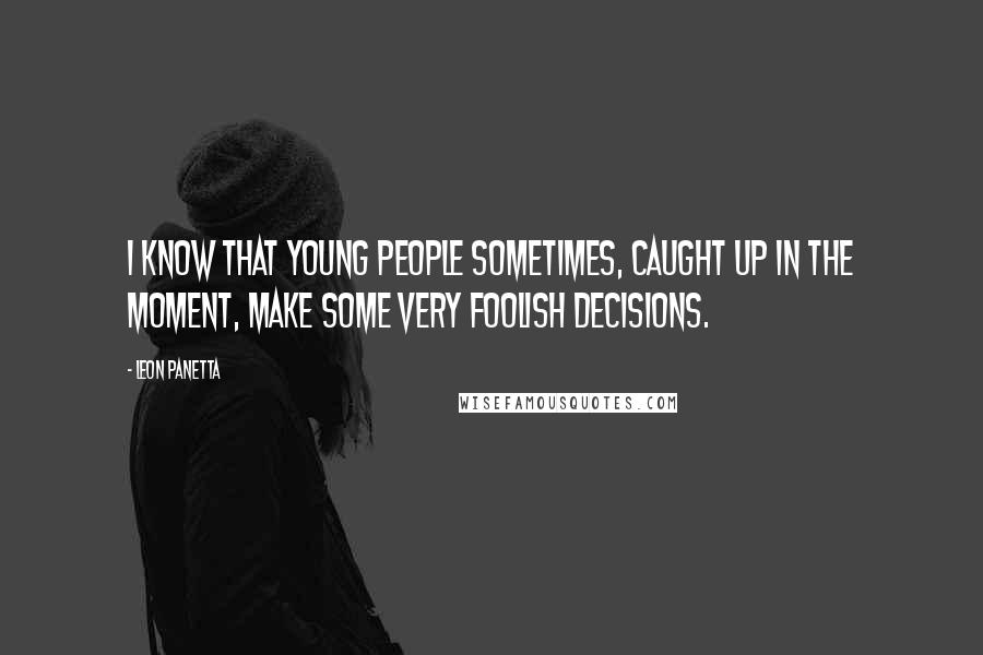 Leon Panetta Quotes: I know that young people sometimes, caught up in the moment, make some very foolish decisions.