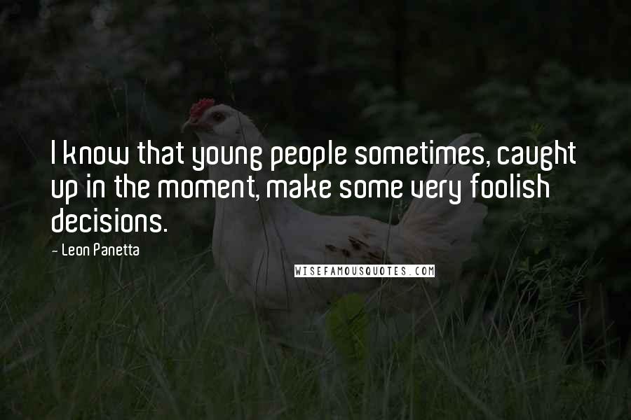 Leon Panetta Quotes: I know that young people sometimes, caught up in the moment, make some very foolish decisions.