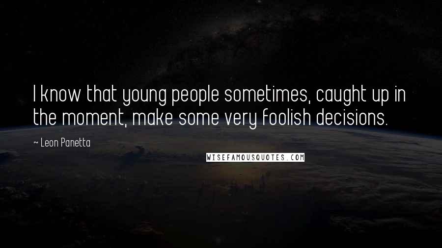 Leon Panetta Quotes: I know that young people sometimes, caught up in the moment, make some very foolish decisions.