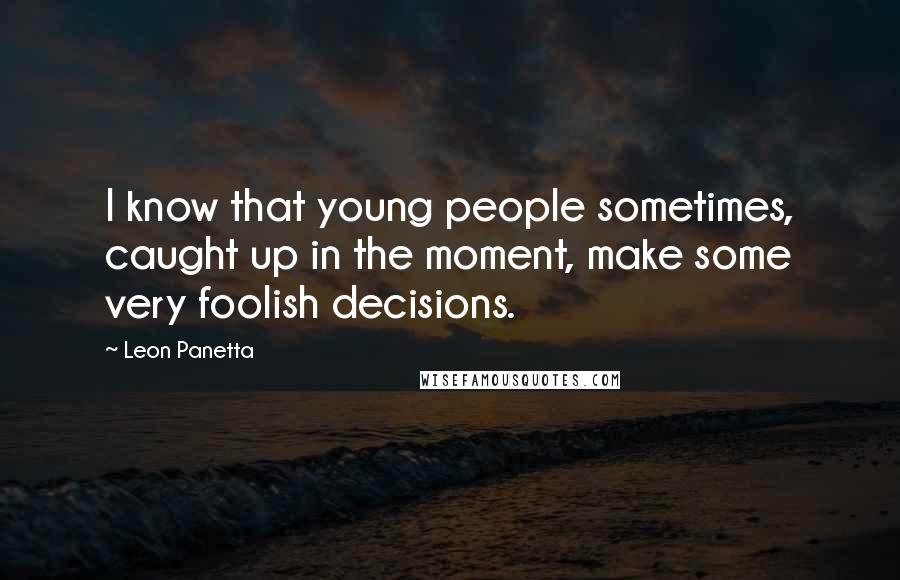 Leon Panetta Quotes: I know that young people sometimes, caught up in the moment, make some very foolish decisions.