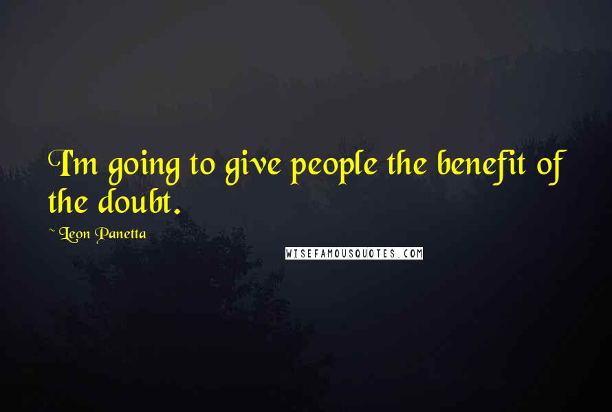 Leon Panetta Quotes: I'm going to give people the benefit of the doubt.