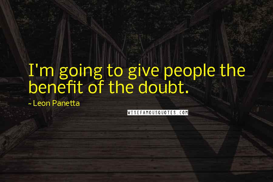 Leon Panetta Quotes: I'm going to give people the benefit of the doubt.