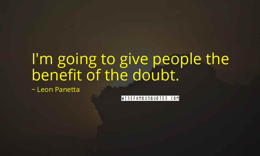 Leon Panetta Quotes: I'm going to give people the benefit of the doubt.