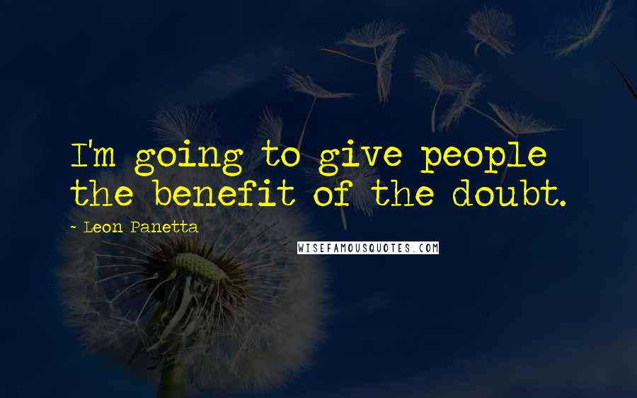 Leon Panetta Quotes: I'm going to give people the benefit of the doubt.