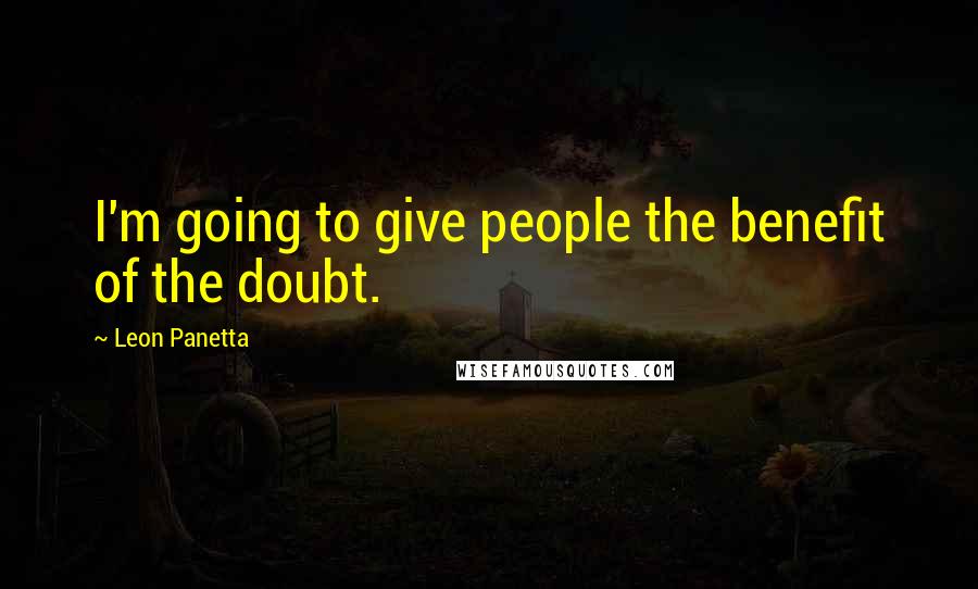 Leon Panetta Quotes: I'm going to give people the benefit of the doubt.