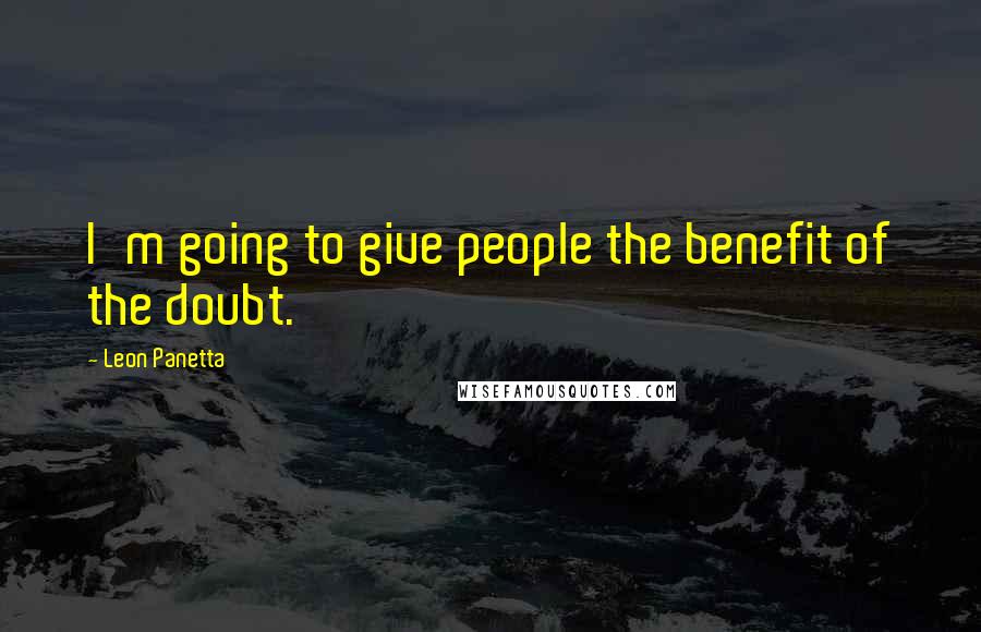 Leon Panetta Quotes: I'm going to give people the benefit of the doubt.