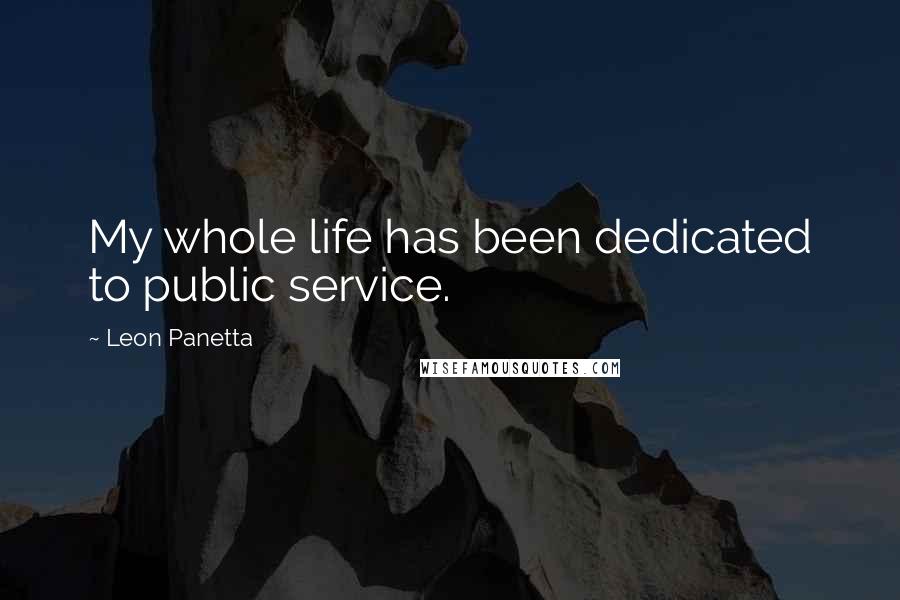 Leon Panetta Quotes: My whole life has been dedicated to public service.